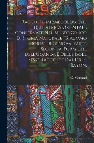 Cover of Raccolte Mirmecologiche Dell'Africa Orientale Conservate Nel Museo Civico di Storia Naturale Giacomo Doria di Genova. Parte Seconda. Formiche Dell'Uganda E Delle Isole Sesse Raccolte Dal Dr. E. Bayon.