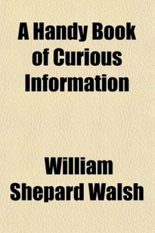 Cover of A Handy Book of Curious Information; Comprising Strange Happenings in the Life of Men and Animals, Odd Statistics, Extraordinary Phenomena, and Out of the Way Facts Concerning the Wonderlands of the Earth
