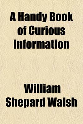 Book cover for A Handy Book of Curious Information; Comprising Strange Happenings in the Life of Men and Animals, Odd Statistics, Extraordinary Phenomena, and Out of the Way Facts Concerning the Wonderlands of the Earth