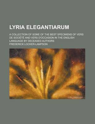 Book cover for Lyria Elegantiarum; A Collection of Some of the Best Specimens of Vers de Societe and Vers D'Occasion in the English Language by Deceased Authors