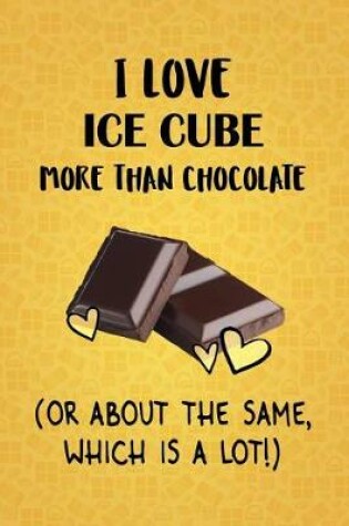 Cover of I Love Ice Cube More Than Chocolate (Or About The Same, Which Is A Lot!)