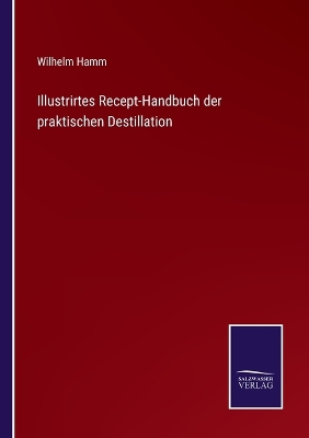 Book cover for Illustrirtes Recept-Handbuch der praktischen Destillation