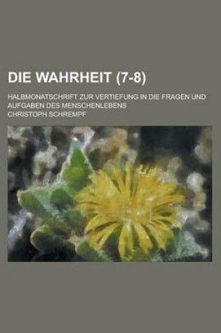 Cover of Die Wahrheit; Halbmonatschrift Zur Vertiefung in Die Fragen Und Aufgaben Des Menschenlebens (7-8)