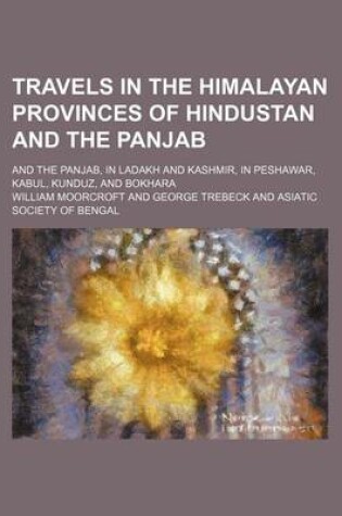 Cover of Travels in the Himalayan Provinces of Hindustan and the Panjab (Volume 1); And the Panjab, in Ladakh and Kashmir, in Peshawar, Kabul, Kunduz, and Bokhara