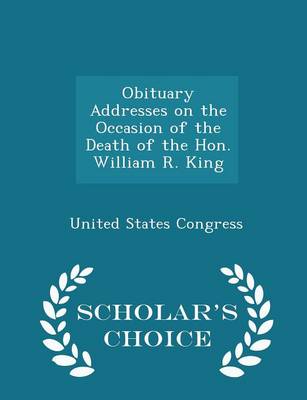 Book cover for Obituary Addresses on the Occasion of the Death of the Hon. William R. King - Scholar's Choice Edition