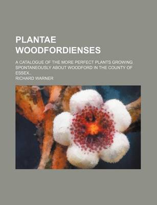 Book cover for Plantae Woodfordienses; A Catalogue of the More Perfect Plants Growing Spontaneously about Woodford in the County of Essex..