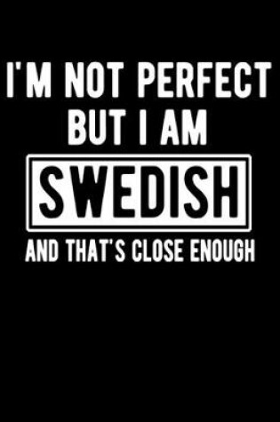 Cover of I'm Not Perfect But I Am Swedish And That's Close Enough