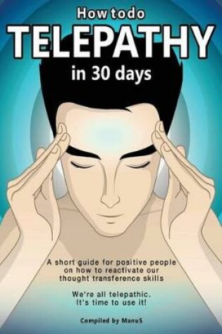 Cover of How To Do Telepathy in 30 Days. A Short Guide For Positive People On How To Reactivate Our Thought Transference Skills.