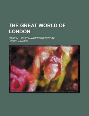 Book cover for The Great World of London; (Part IX. Henry Mayhew's New Work)