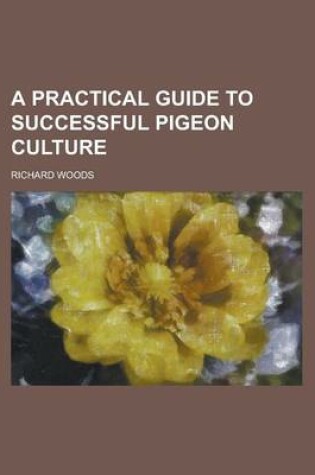 Cover of A Practical Guide to Successful Pigeon Culture