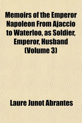 Book cover for Memoirs of the Emperor Napoleon from Ajaccio to Waterloo, as Soldier, Emperor, Husband (Volume 3)