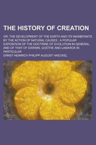 Cover of The History of Creation; Or, the Development of the Earth and Its Inhabitants by the Action of Natural Causes