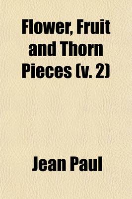 Book cover for Flower, Fruit and Thorn Pieces (Volume 2); Or, the Married Life, Death, and Wedding of the Advocate of the Poor, Firmian Stanislaus Siebenkas