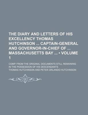 Book cover for The Diary and Letters of His Excellency Thomas Hutchinson Captain-General and Governor-In-Chief of Massachusetts Bay (Volume 1); Comp. from the Original Documents Still Remaining in the Possession of His Descendants