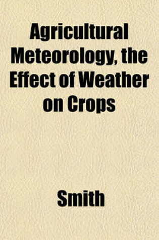 Cover of Agricultural Meteorology, the Effect of Weather on Crops