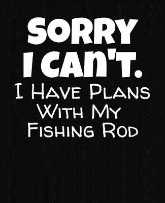 Book cover for Sorry I Can't I Have Plans With My Fishing Rod