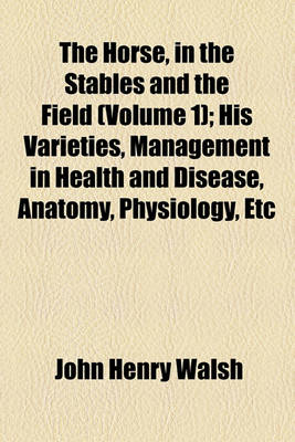 Book cover for The Horse, in the Stables and the Field (Volume 1); His Varieties, Management in Health and Disease, Anatomy, Physiology, Etc