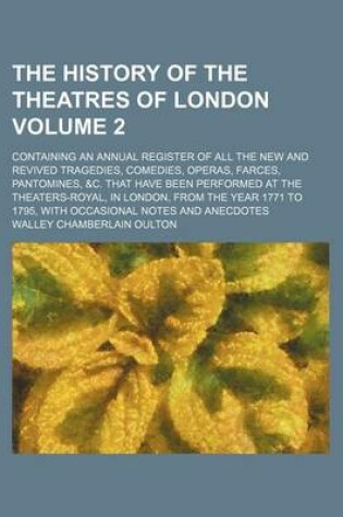 Cover of The History of the Theatres of London Volume 2; Containing an Annual Register of All the New and Revived Tragedies, Comedies, Operas, Farces, Pantomines, &C. That Have Been Performed at the Theaters-Royal, in London, from the Year 1771 to 1795, with Occas