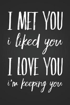 Book cover for I Met You, I Liked You, I Love You, I'm Keeping You