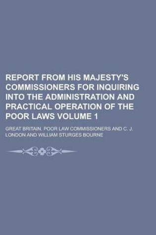 Cover of Report from His Majesty's Commissioners for Inquiring Into the Administration and Practical Operation of the Poor Laws Volume 1