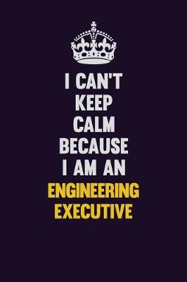 Book cover for I can't Keep Calm Because I Am An Engineering Executive