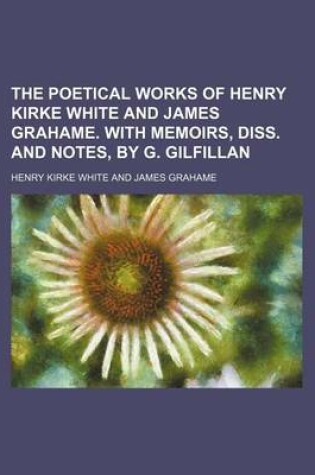 Cover of The Poetical Works of Henry Kirke White and James Grahame. with Memoirs, Diss. and Notes, by G. Gilfillan