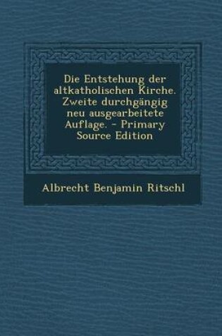 Cover of Die Entstehung Der Altkatholischen Kirche. Zweite Durchgangig Neu Ausgearbeitete Auflage. - Primary Source Edition