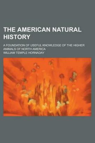 Cover of The American Natural History; A Foundation of Useful Knowledge of the Higher Animals of North America