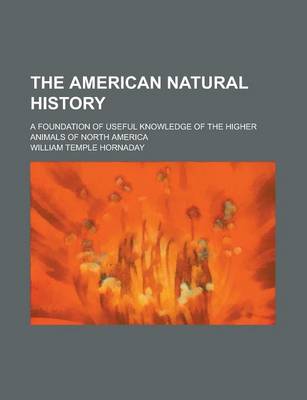 Book cover for The American Natural History; A Foundation of Useful Knowledge of the Higher Animals of North America