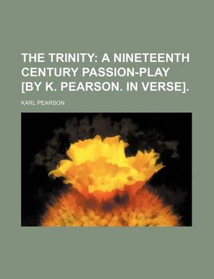 Book cover for The Trinity; A Nineteenth Century Passion-Play [By K. Pearson. in Verse].