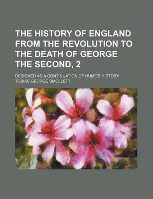 Book cover for The History of England from the Revolution to the Death of George the Second, 2; Designed as a Continuation of Hume's History