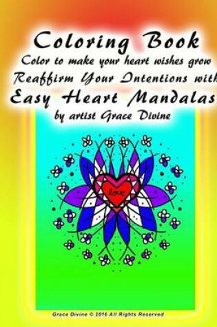 Cover of Coloring Book Color to make your heart wishes grow Reaffirm Your Intentions with Easy Heart Mandalas by artist Grace Divine