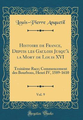 Book cover for Histoire de France, Depuis Les Gaulois Jusqu'a La Mort de Louis XVI, Vol. 9