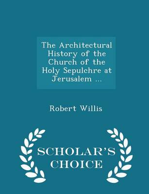 Book cover for The Architectural History of the Church of the Holy Sepulchre at Jerusalem ... - Scholar's Choice Edition