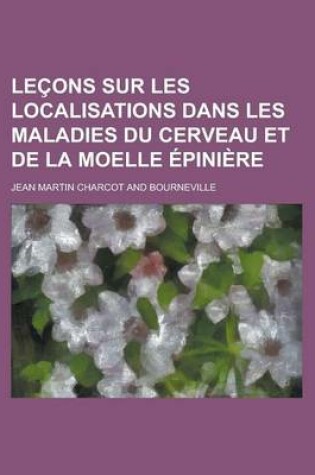 Cover of Lecons Sur Les Localisations Dans Les Maladies Du Cerveau Et de La Moelle Epiniere