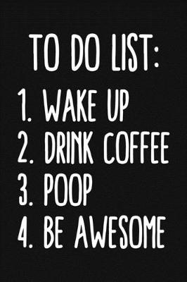 Book cover for To Do List Wake Up Drink Coffee Poop Be Awesome