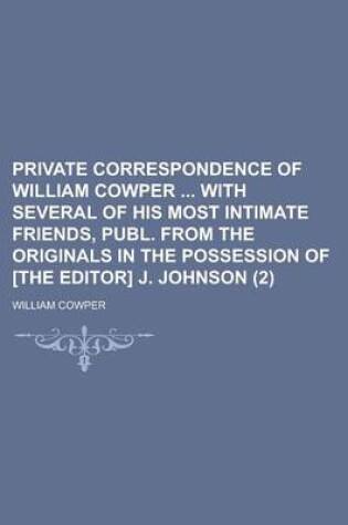 Cover of Private Correspondence of William Cowper with Several of His Most Intimate Friends, Publ. from the Originals in the Possession of [The Editor] J. John