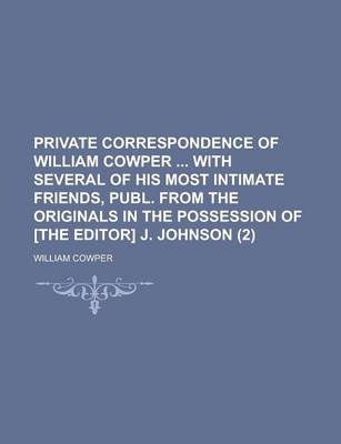 Book cover for Private Correspondence of William Cowper with Several of His Most Intimate Friends, Publ. from the Originals in the Possession of [The Editor] J. John