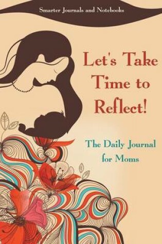 Cover of Let's Take Time to Reflect! the Daily Journal for Moms