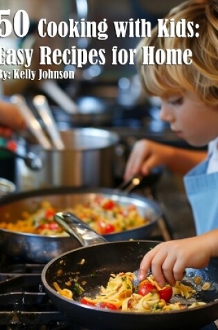 Cover of 50 Cooking with Kids Recipes for Home