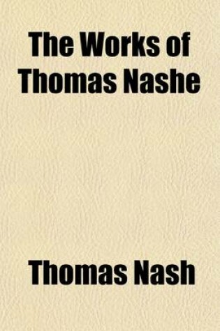 Cover of The Works of Thomas Nashe (Volume 1); The Anatomie of Absvrditie. a Covntercvffe Given to Martin Ivnior. the Retvrne of Pasqvill. the First Parte of Pasqvils Apologie. Pierce Penilesse His Svpplication to the Divell. Strange Newes of the Intercepting Certaine