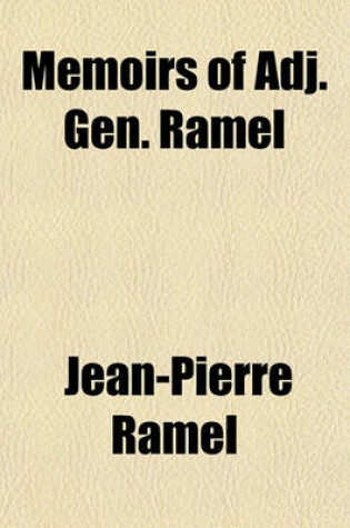 Cover of Memoirs of Adj. Gen. Ramel; Containing Certain Facts Relative to the Eighteenth Fructidor, His Exile to Cayenne, and Escape from Thence with Pichegru, Barthelemy, Willot, Aubry, Dossonville, Larue, and Le Tellier