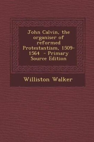 Cover of John Calvin, the Organiser of Reformed Protestantism, 1509-1564 - Primary Source Edition