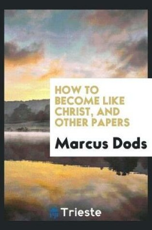 Cover of How to Become Like Christ, and Other Papers