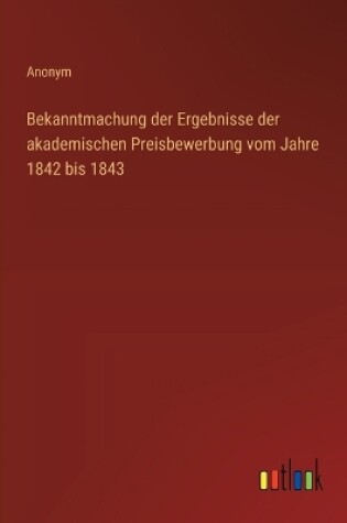 Cover of Bekanntmachung der Ergebnisse der akademischen Preisbewerbung vom Jahre 1842 bis 1843
