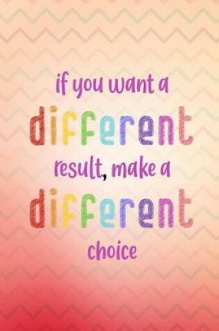 Cover of If You Want a Different Result Make a Different Choice