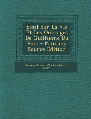 Book cover for Essai Sur La Vie Et Les Ouvrages de Guillaume Du Vair - Primary Source Edition