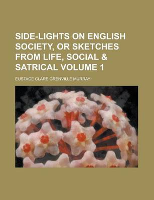 Book cover for Side-Lights on English Society, or Sketches from Life, Social & Satrical Volume 1