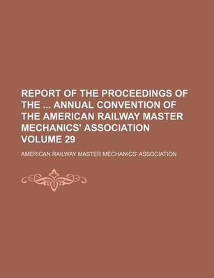 Book cover for Report of the Proceedings of the Annual Convention of the American Railway Master Mechanics' Association Volume 29