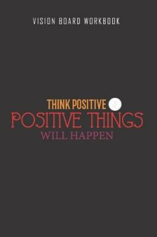 Cover of Think positive positive thing will happen - Vision Board Workbook